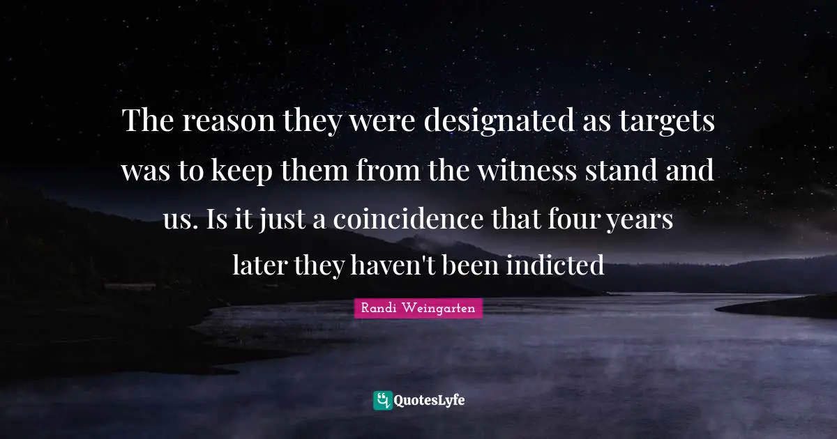 The reason they were designated as targets was to keep them from the witness stand and us. Is it just a coincidence that four years later they haven't been indicted