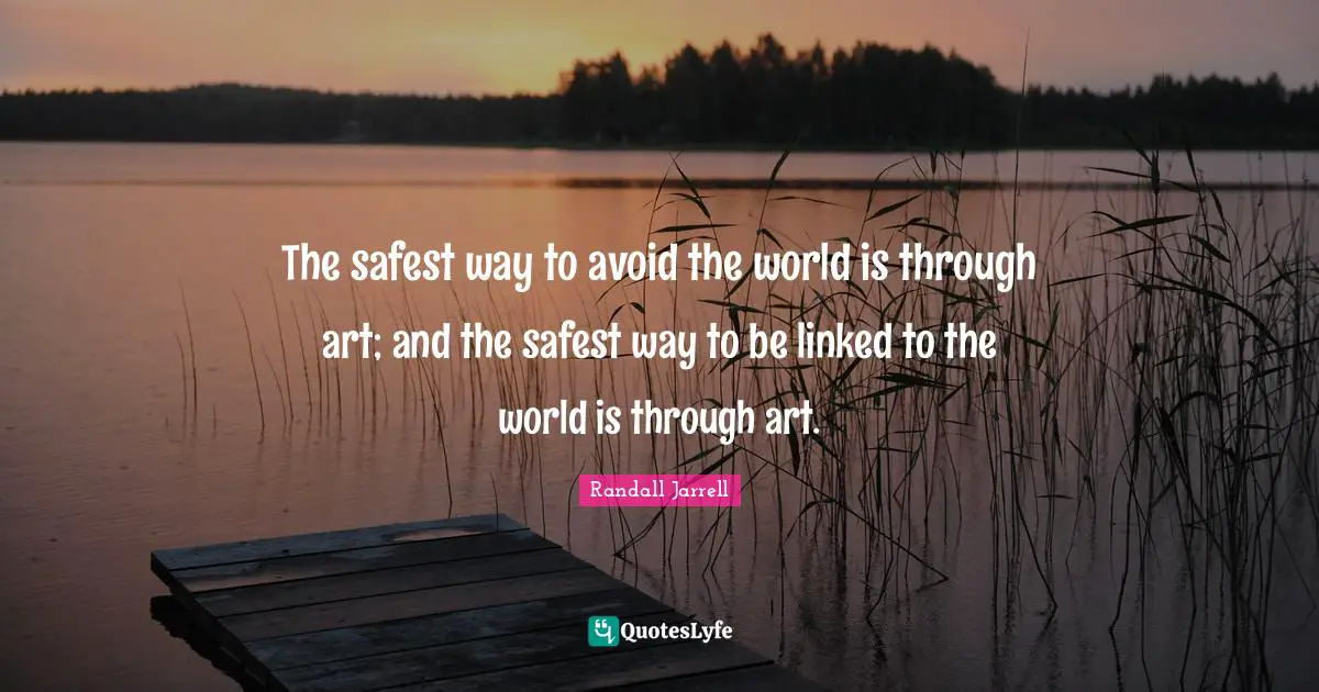 Linked Quotes: "The safest way to avoid the world is through art; and the safest way to be linked to the world is through art."