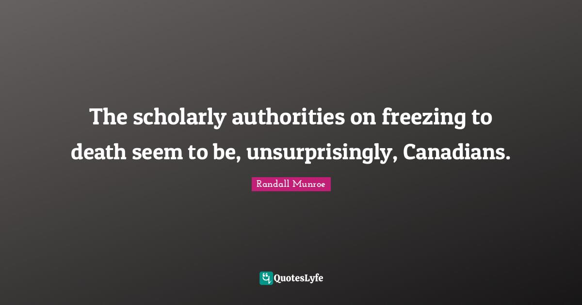Freezing Quotes: "The scholarly authorities on freezing to death seem to be, unsurprisingly, Canadians."
