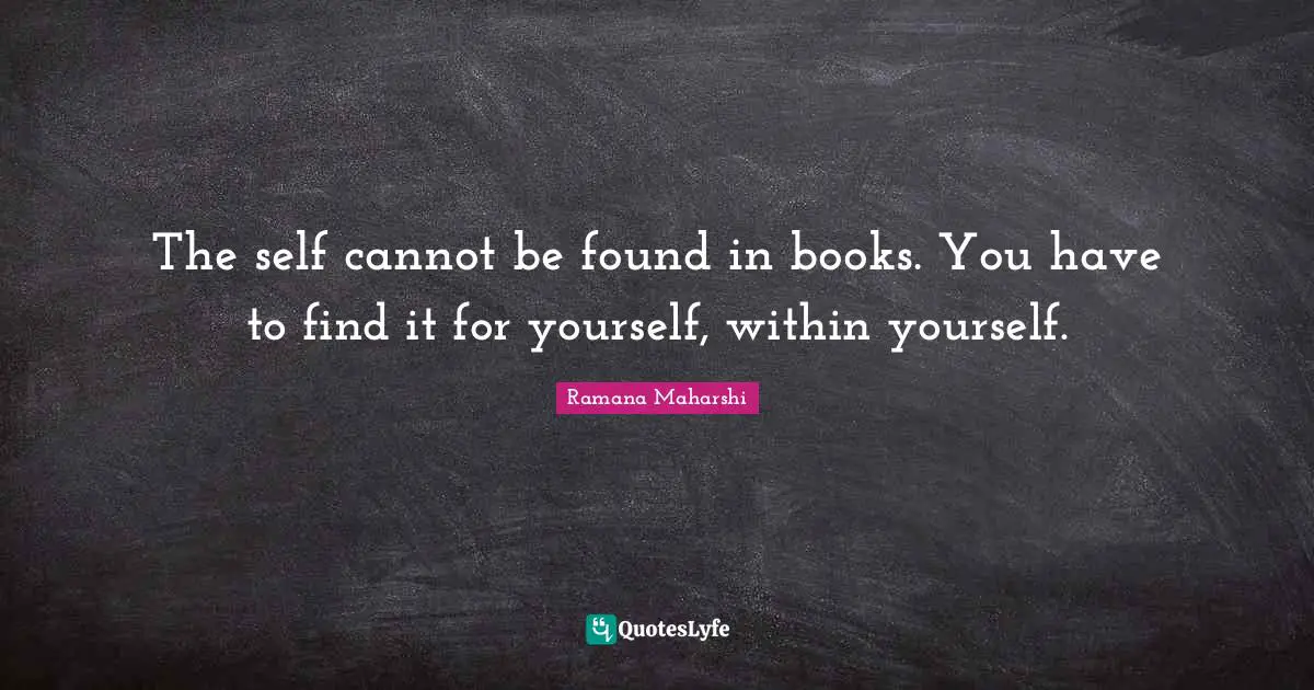 Ramana Maharshi Quotes: "The self cannot be found in books. You have to find it for yourself, within yourself."
