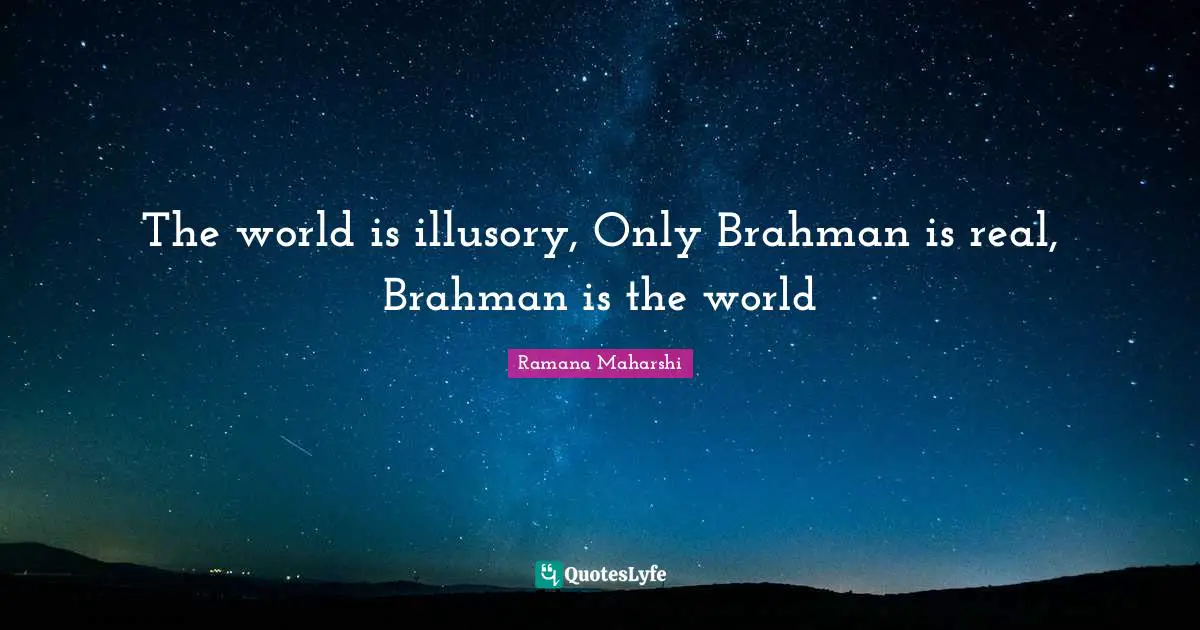 The world is illusory, Only Brahman is real, Brahman is the world