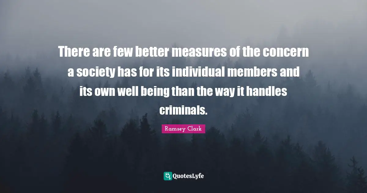 There are few better measures of the concern a society has for its individual members and its own well being than the way it handles criminals.