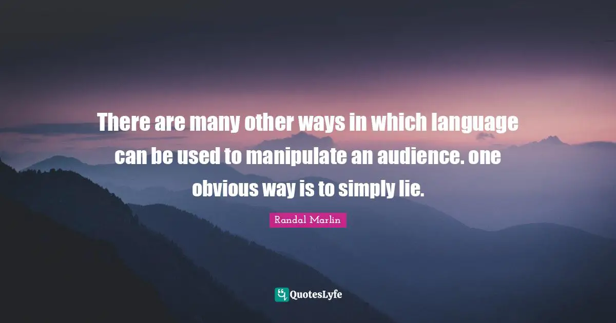 There are many other ways in which language can be used to manipulate an audience. one obvious way is to simply lie.
