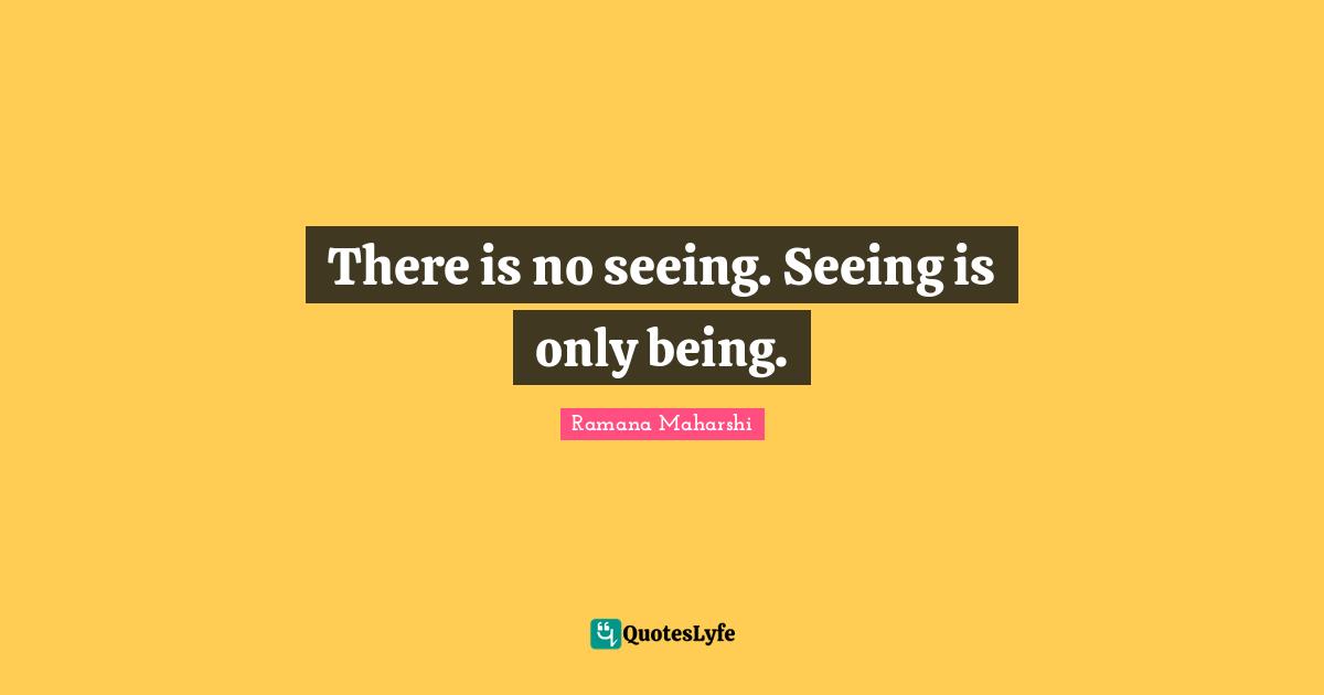 There is no seeing. Seeing is only being.
