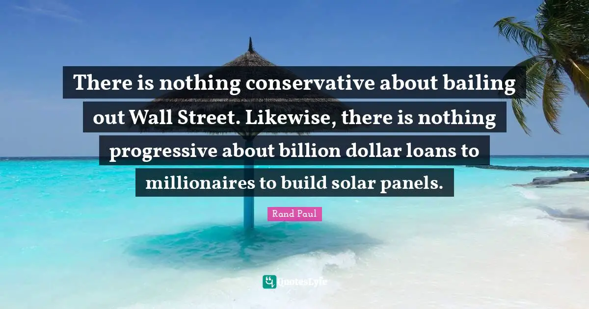 There is nothing conservative about bailing out Wall Street. Likewise, there is nothing progressive about billion dollar loans to millionaires to build solar panels.