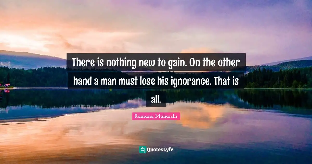 Nothing New Quotes: "There is nothing new to gain. On the other hand a man must lose his ignorance. That is all."