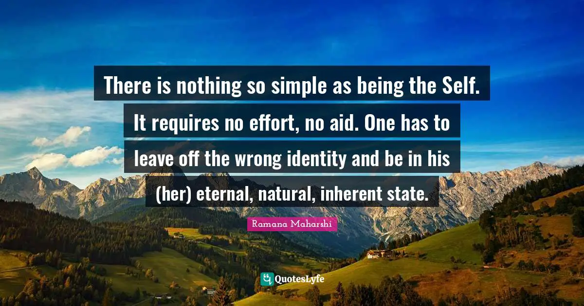 Inherent Quotes: "There is nothing so simple as being the Self. It requires no effort, no aid. One has to leave off the wrong identity and be in his (her) eternal, natural, inherent state."