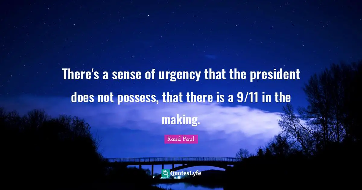 There's a sense of urgency that the president does not possess, that there is a 9/11 in the making.