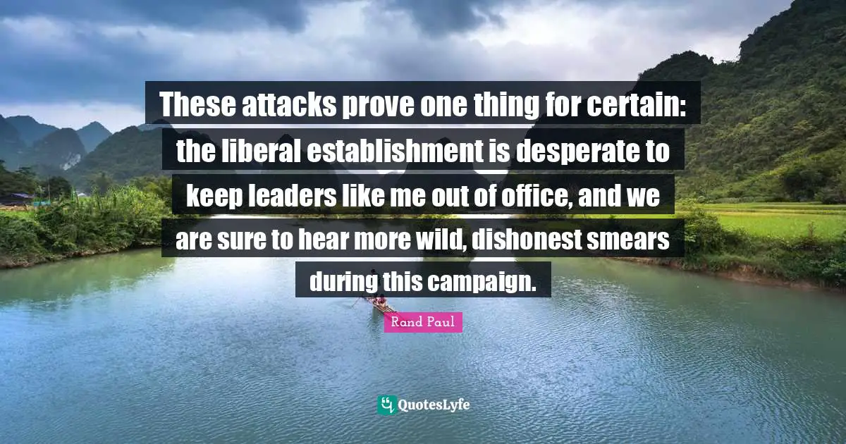 These attacks prove one thing for certain: the liberal establishment is desperate to keep leaders like me out of office, and we are sure to hear more wild, dishonest smears during this campaign.