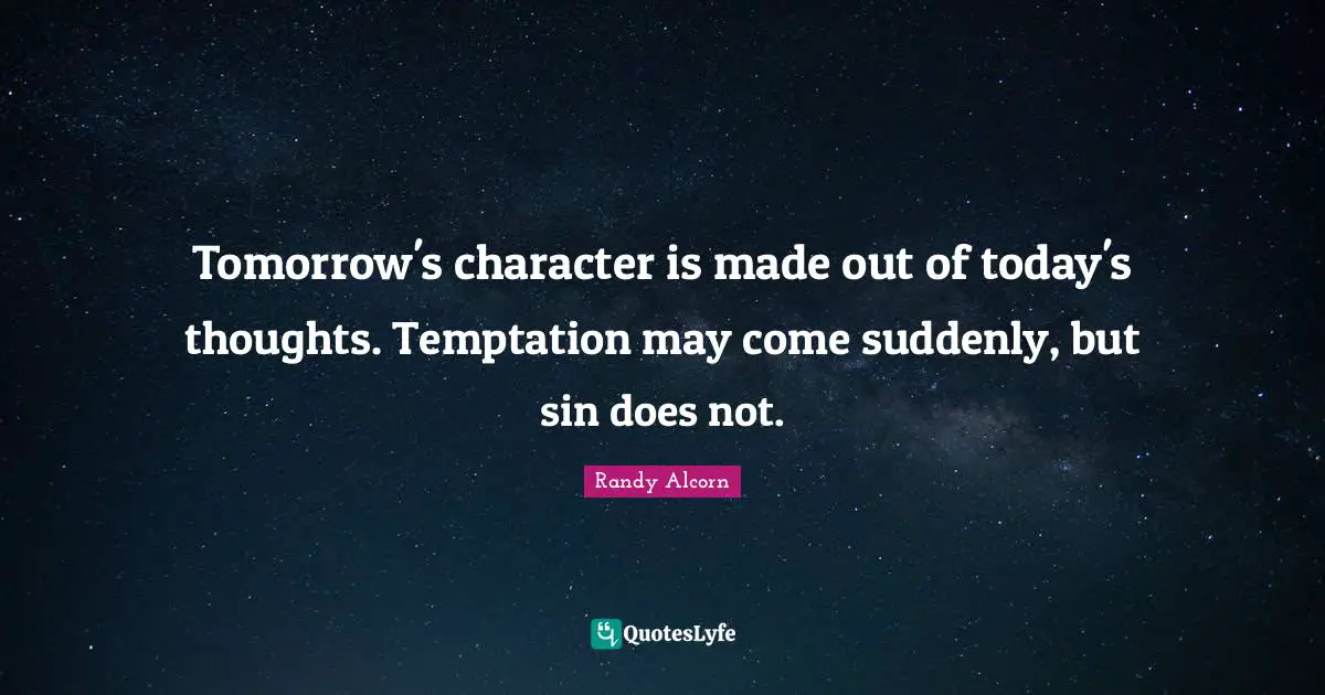 Tomorrow's character is made out of today's thoughts. Temptation may come suddenly, but sin does not.