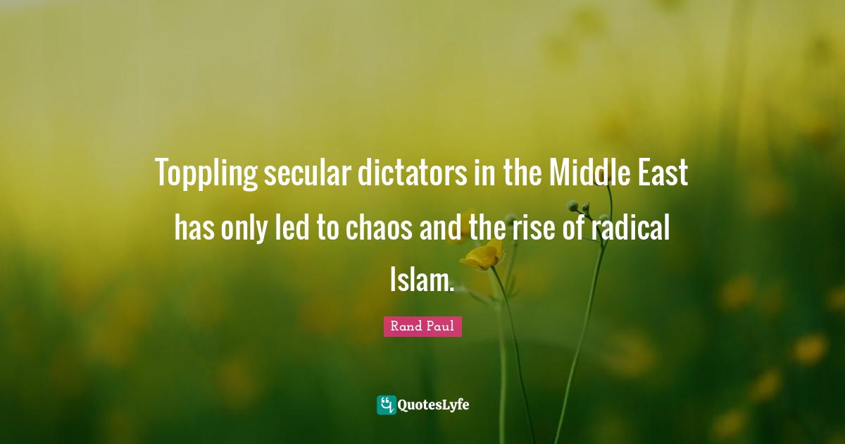 Toppling secular dictators in the Middle East has only led to chaos and the rise of radical Islam.