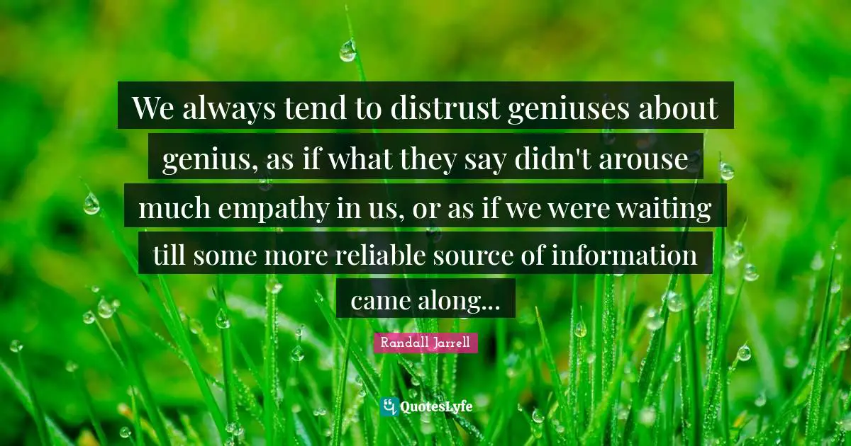 We always tend to distrust geniuses about genius, as if what they say didn't arouse much empathy in us, or as if we were waiting till some more reliable source of information came along...