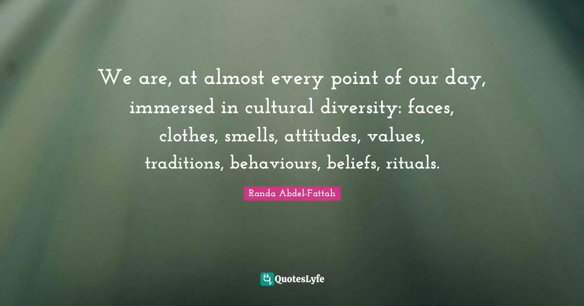 We are, at almost every point of our day, immersed in cultural diversity: faces, clothes, smells, attitudes, values, traditions, behaviours, beliefs, rituals.