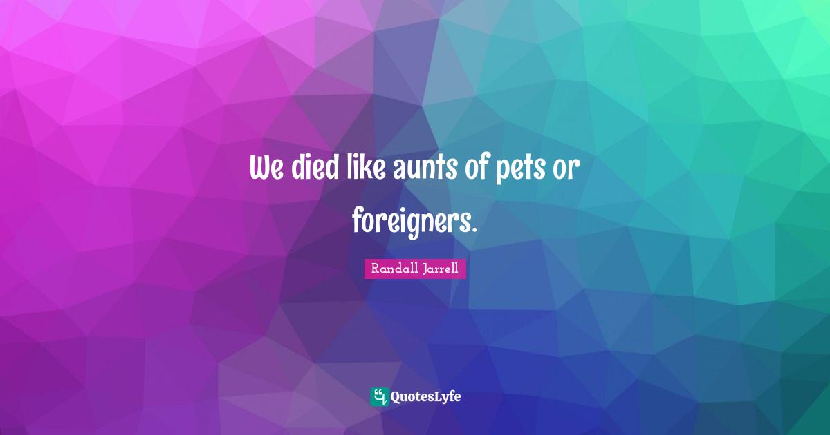 We died like aunts of pets or foreigners.