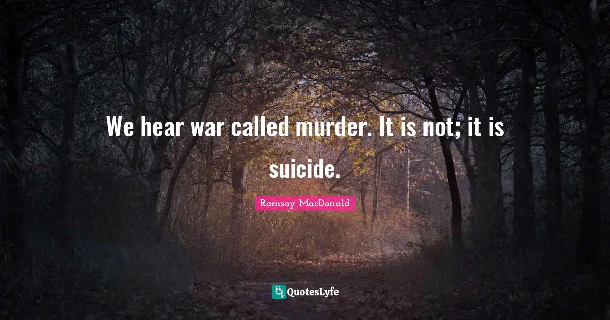 We hear war called murder. It is not; it is suicide.