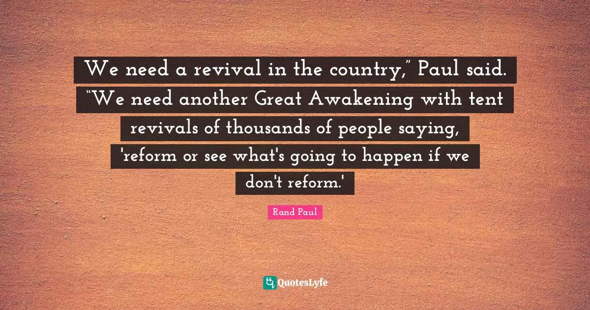 We need a revival in the country,” Paul said. “We need another Great Awakening with tent revivals of thousands of people saying, 'reform or see what's going to happen if we don't reform.'