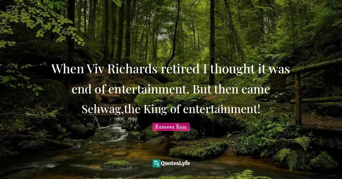 When Viv Richards retired I thought it was end of entertainment. But then came Sehwag,the King of entertainment!