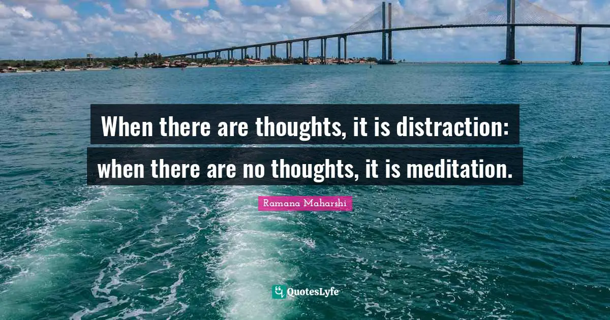 When there are thoughts, it is distraction: when there are no thoughts, it is meditation.