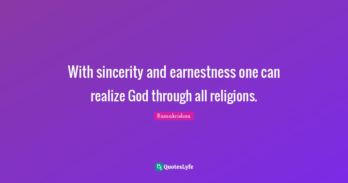 Earnestness Quotes: "With sincerity and earnestness one can realize God through all religions."