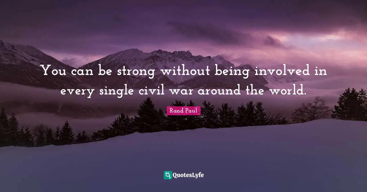 You can be strong without being involved in every single civil war around the world.
