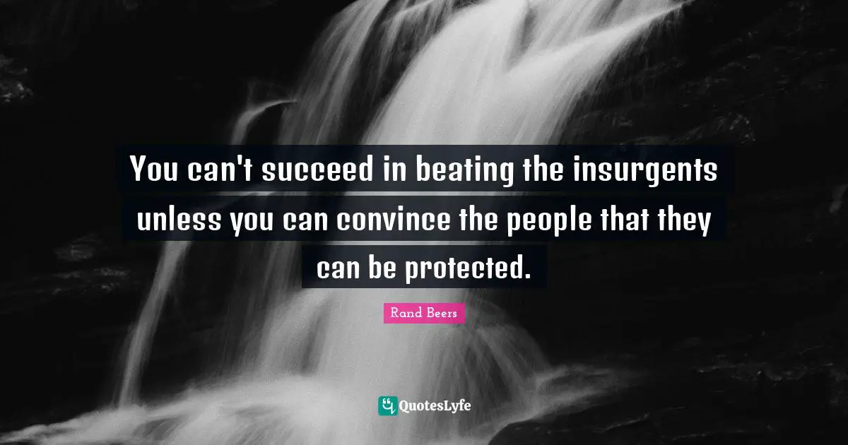You can't succeed in beating the insurgents unless you can convince the people that they can be protected.