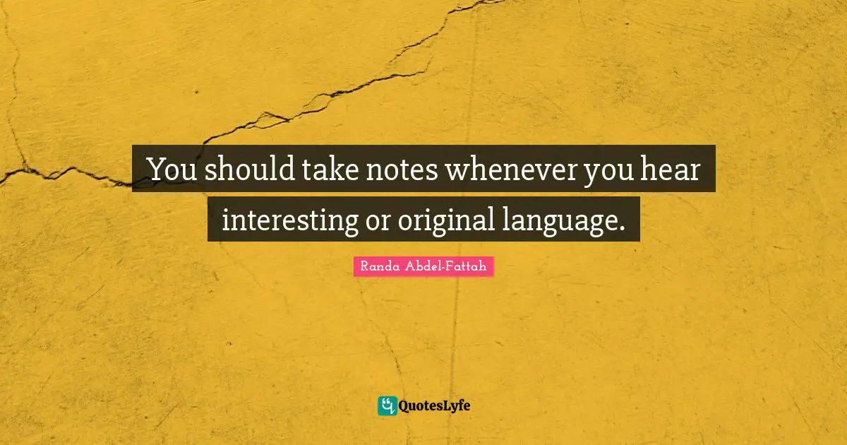 You should take notes whenever you hear interesting or original language.