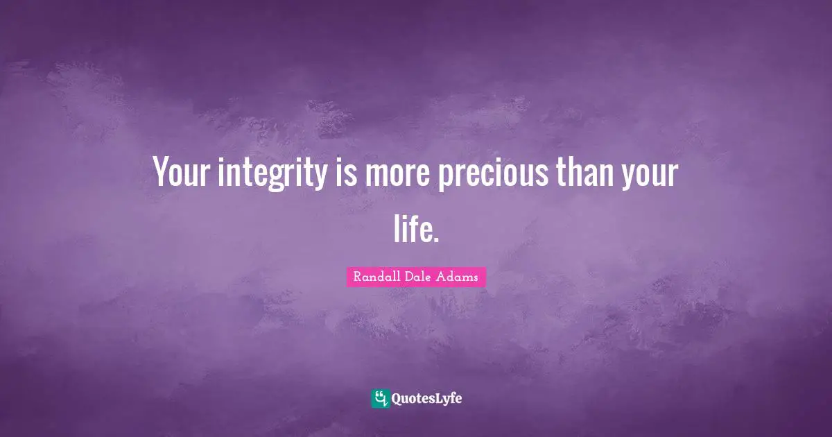 Your integrity is more precious than your life.