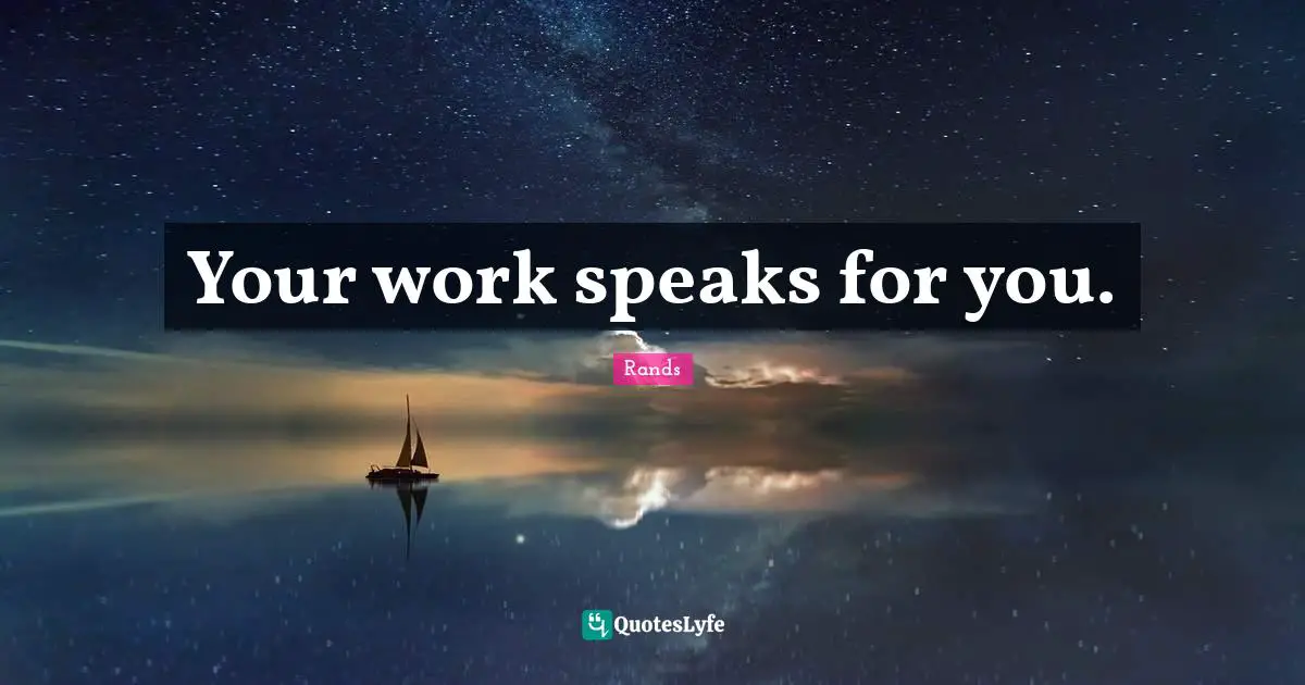 Your work speaks for you.