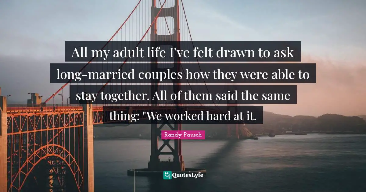All my adult life I've felt drawn to ask long-married couples how they were able to stay together. All of them said the same thing: "We worked hard at it.