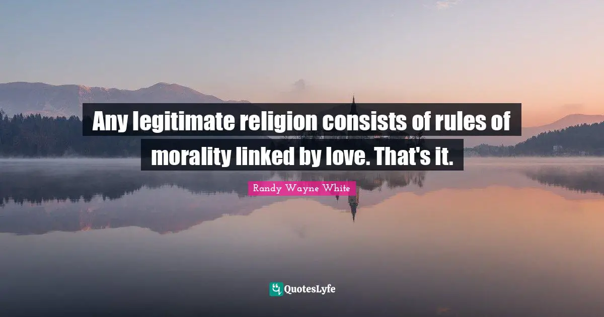 Any legitimate religion consists of rules of morality linked by love. That's it.