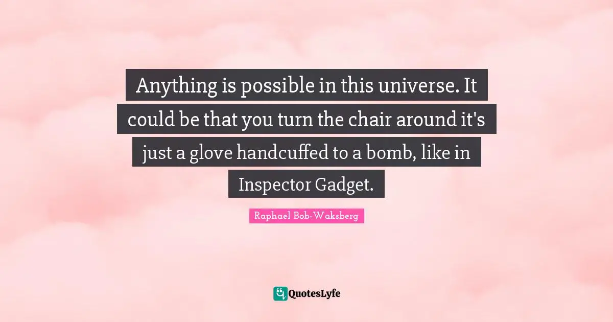 Anything is possible in this universe. It could be that you turn the chair around it's just a glove handcuffed to a bomb, like in Inspector Gadget.
