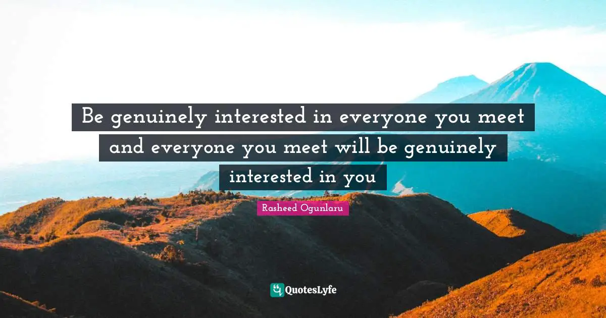 Rasheed Ogunlaru Quotes: "Be genuinely interested in everyone you meet and everyone you meet will be genuinely interested in you"