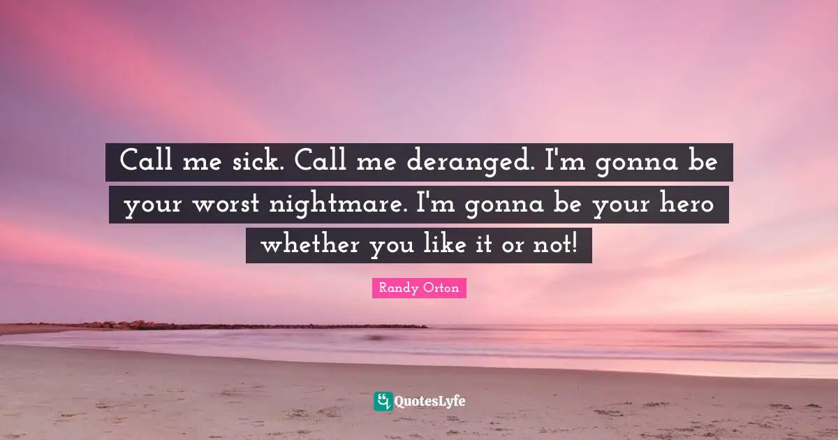 Hero Quotes: "Call me sick. Call me deranged. I'm gonna be your worst nightmare. I'm gonna be your hero whether you like it or not!"