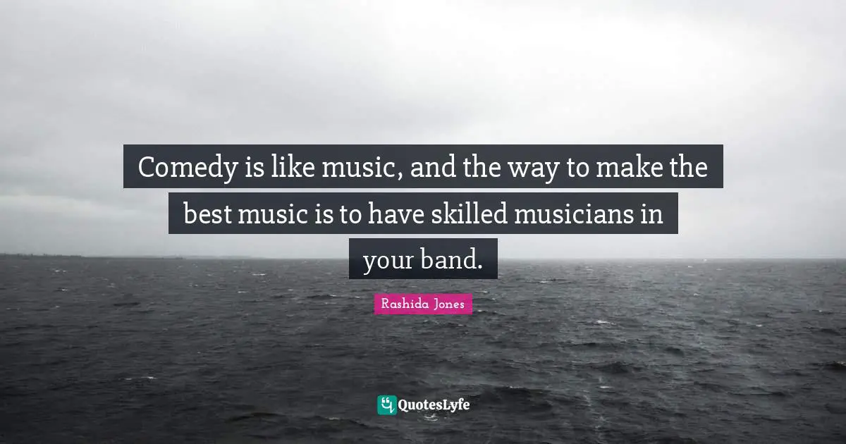 Comedy is like music, and the way to make the best music is to have skilled musicians in your band.