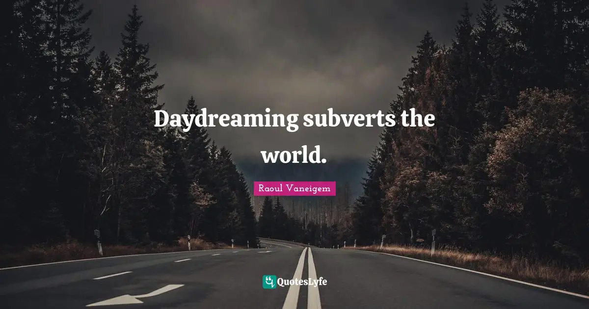 Daydreaming subverts the world.