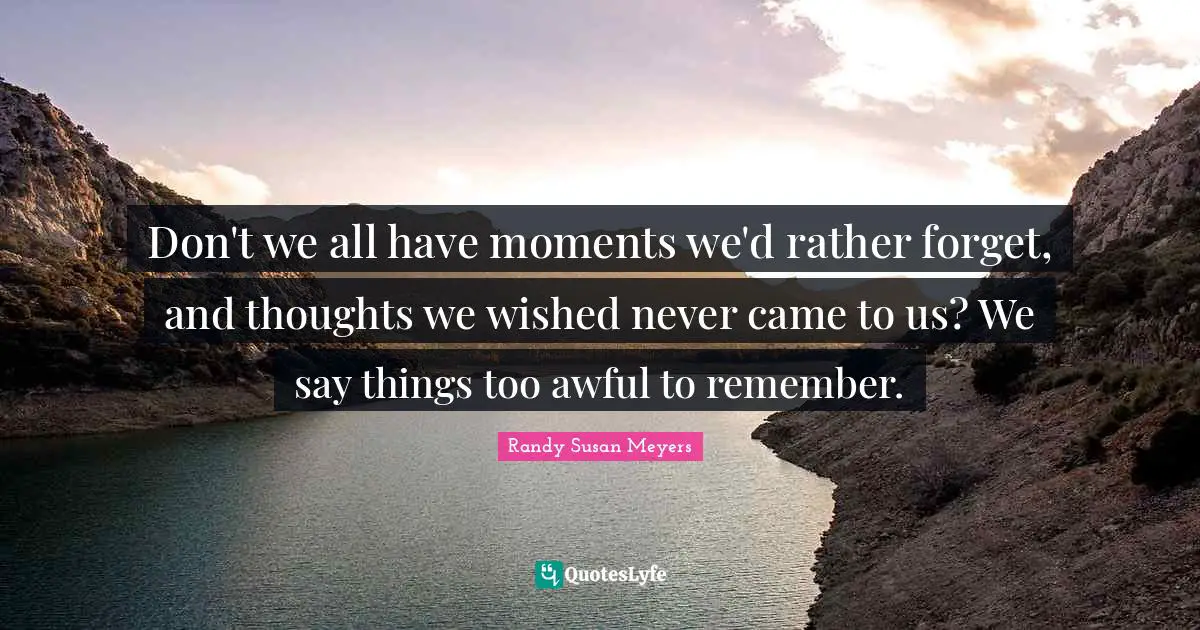 Don't we all have moments we'd rather forget, and thoughts we wished never came to us? We say things too awful to remember.