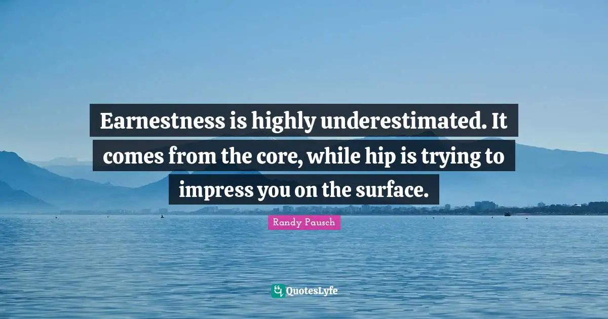 Earnestness is highly underestimated. It comes from the core, while hip is trying to impress you on the surface.