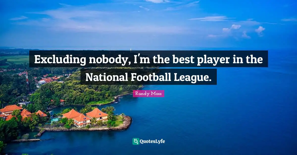 League Quotes: "Excluding nobody, I'm the best player in the National Football League."
