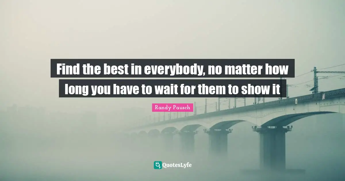 Find the best in everybody, no matter how long you have to wait for them to show it