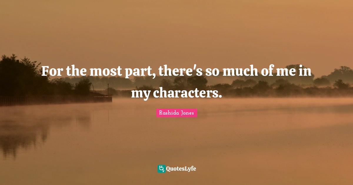 For the most part, there's so much of me in my characters.