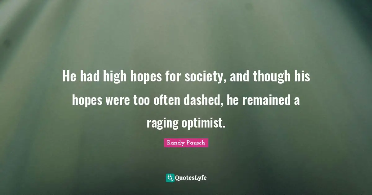 He had high hopes for society, and though his hopes were too often dashed, he remained a raging optimist.