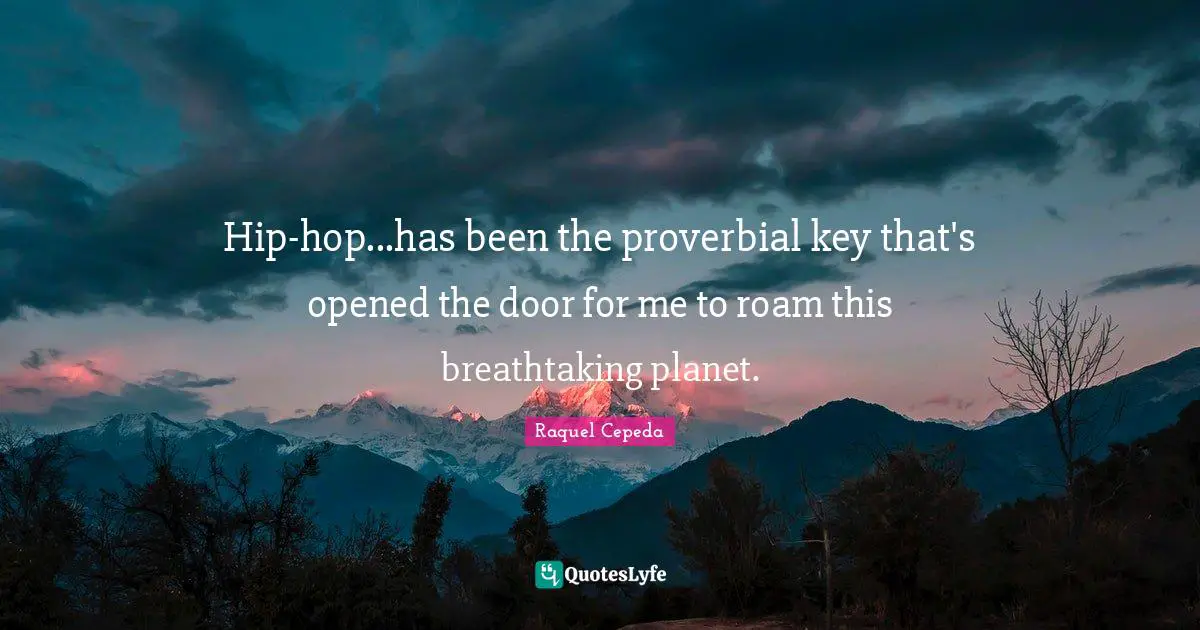 Hip-hop...has been the proverbial key that's opened the door for me to roam this breathtaking planet.