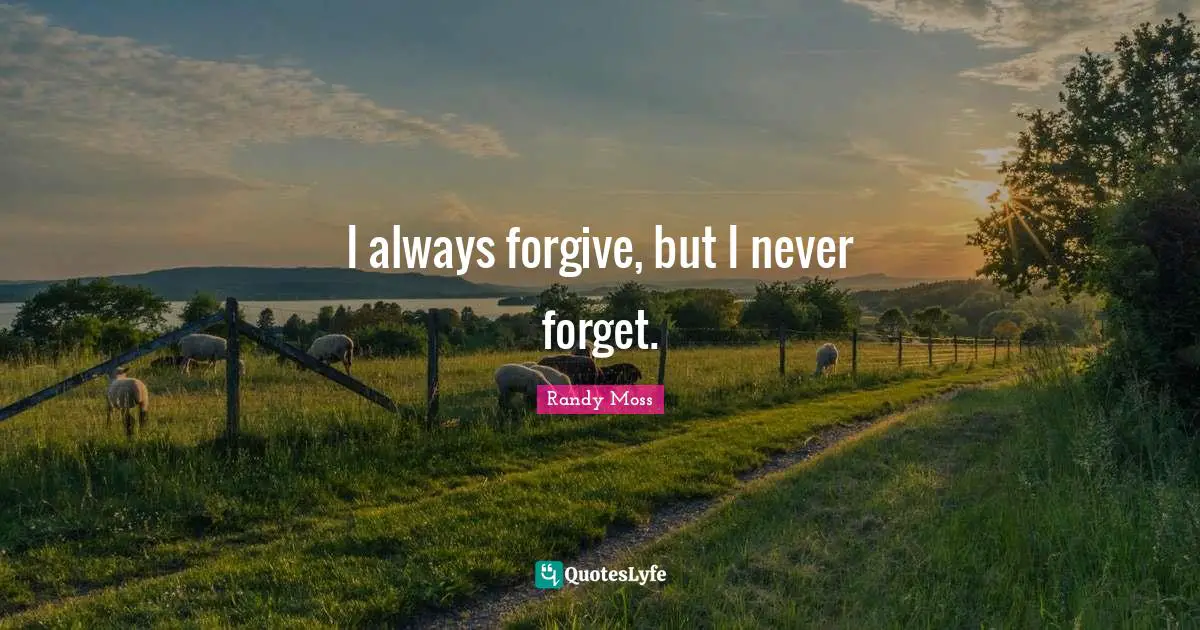 I always forgive, but I never forget.