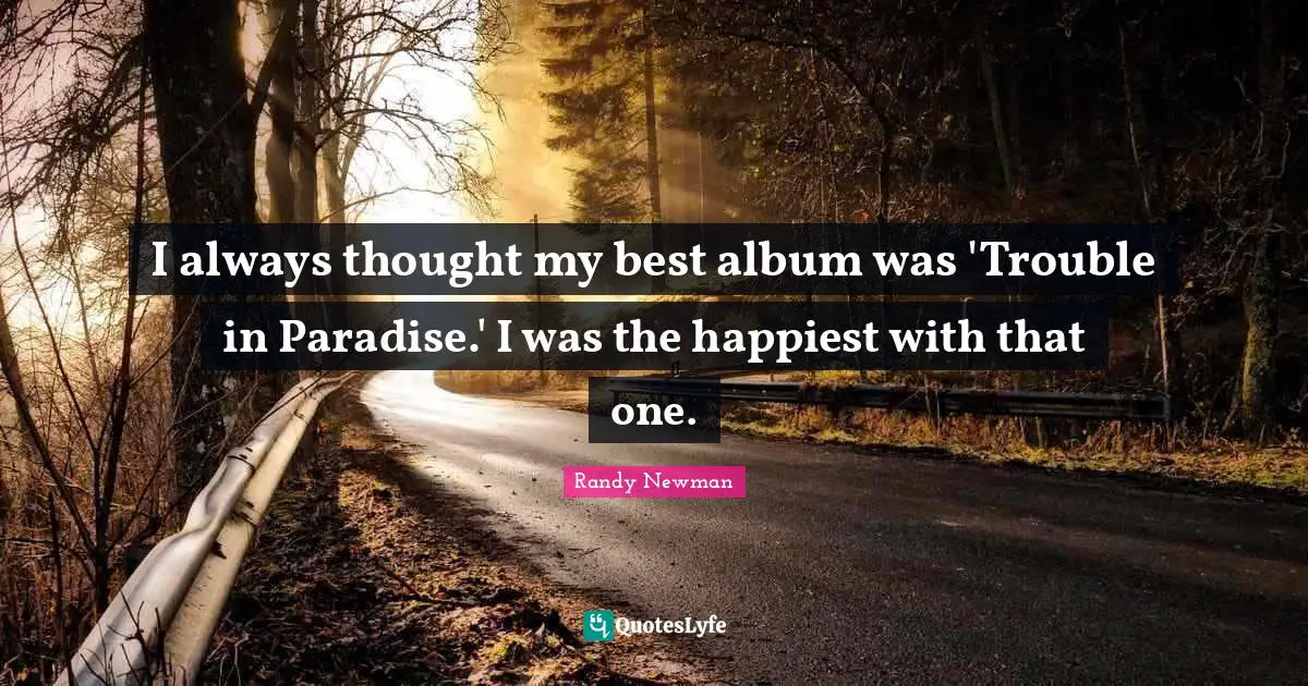 I always thought my best album was 'Trouble in Paradise.' I was the happiest with that one.