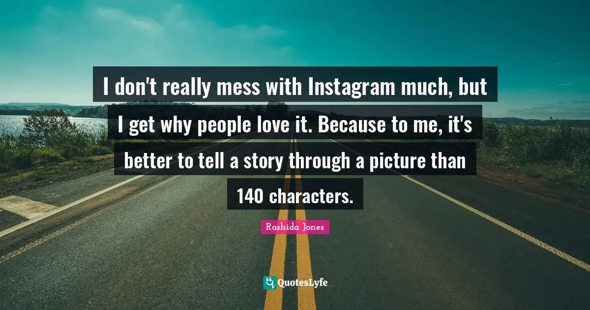 Instagram Quotes: "I don't really mess with Instagram much, but I get why people love it. Because to me, it's better to tell a story through a picture than 140 characters."