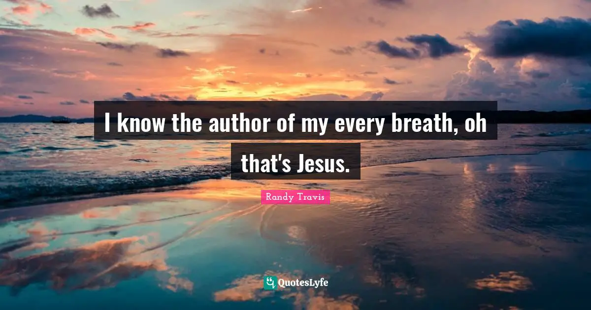 I know the author of my every breath, oh that's Jesus.