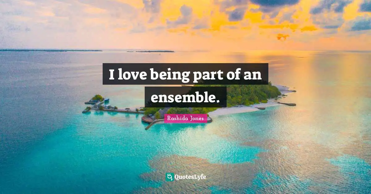 I love being part of an ensemble.