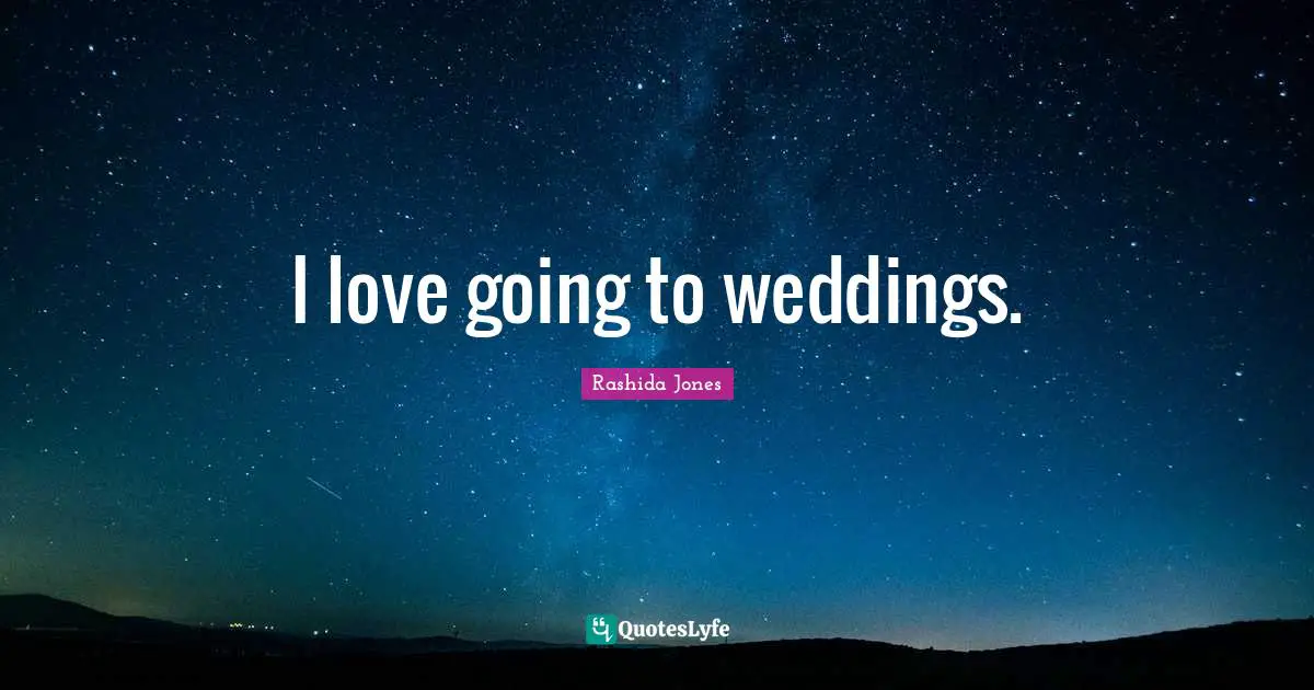I love going to weddings.