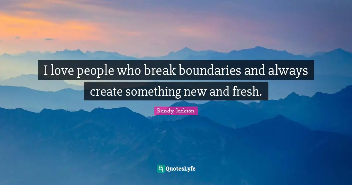 Randy Jackson Quotes: "I love people who break boundaries and always create something new and fresh."