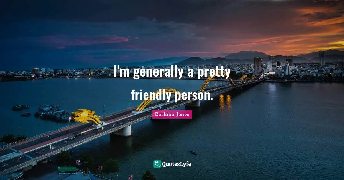 I'm generally a pretty friendly person.